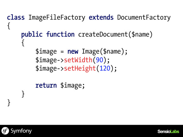 class ImageFileFactory extends DocumentFactory
{
public function createDocument($name)
{
$image = new Image($name);
$image->setWidth(90);
$image->setHeight(120);
return $image;
}
}
