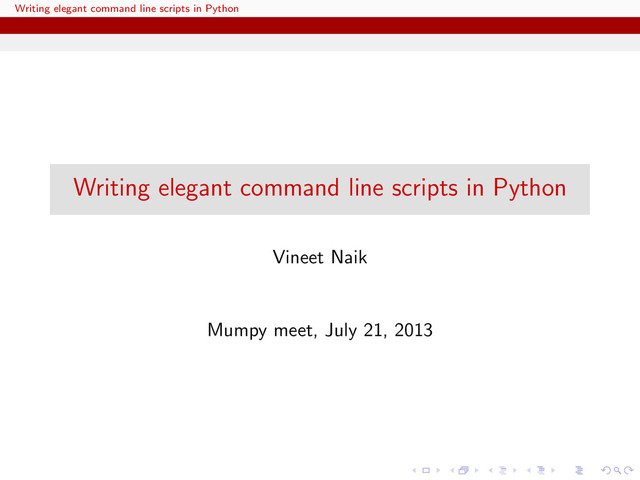 Writing elegant command line scripts in Python
Writing elegant command line scripts in Python
Vineet Naik
Mumpy meet, July 21, 2013
