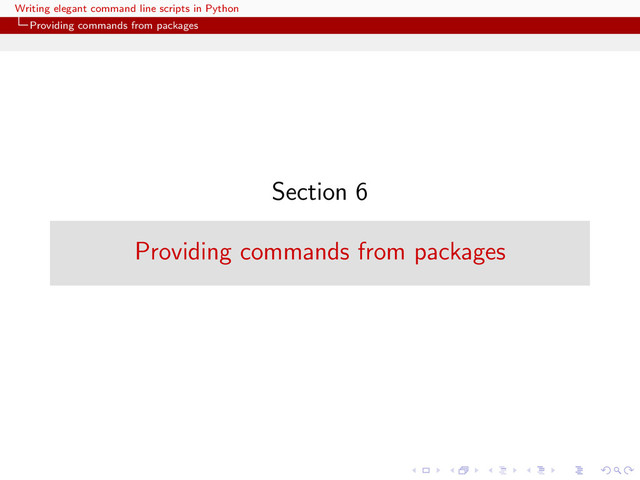 Writing elegant command line scripts in Python
Providing commands from packages
Section 6
Providing commands from packages
