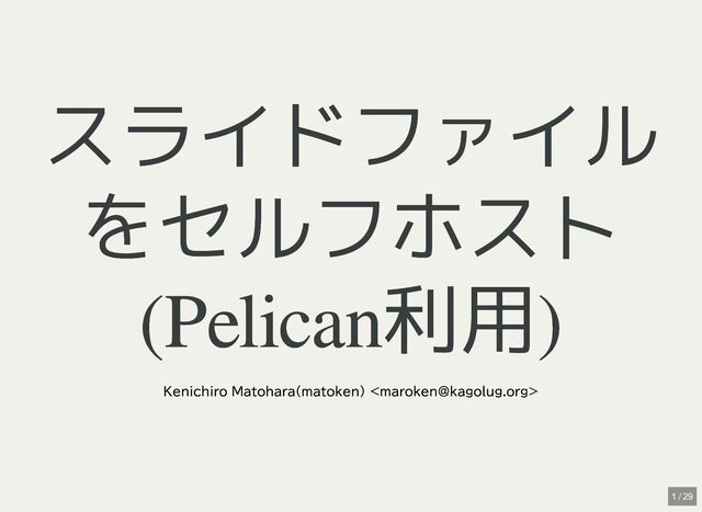 スライドファイル
スライドファイル
をセルフホスト
をセルフホスト
(Pelican利用)
(Pelican利用)
Kenichiro Matohara(matoken) 
1 / 29
