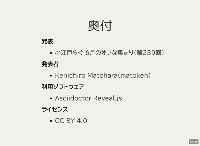 奥付
奥付
発表
発表者
利用ソフトウェア
ライセンス
小江戸らぐ 6月のオフな集まり(第239回)
Kenichiro Matohara(matoken)
Asciidoctor Reveal.js
CC BY 4.0
29 / 29
