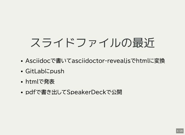 スライドファイルの最近
スライドファイルの最近
Asciidocで書いてasciidoctor-revealjsでhtmlに変換
GitLabにpush
htmlで発表
pdfで書き出してSpeakerDeckで公開
4 / 29
