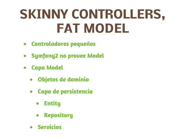 SKINNY CONTROLLERS,
FAT MODEL
• Controladores pequeños
• Symfony2 no provee Model
• Capa Model
• Objetos de dominio
• Capa de persistencia
• Entity
• Repository
• Servicios
