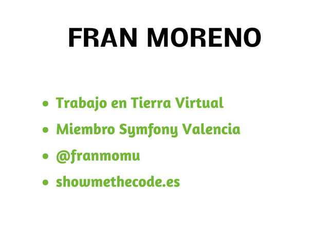 • Trabajo en Tierra Virtual
• Miembro Symfony Valencia
• @franmomu
• showmethecode.es
FRAN MORENO
