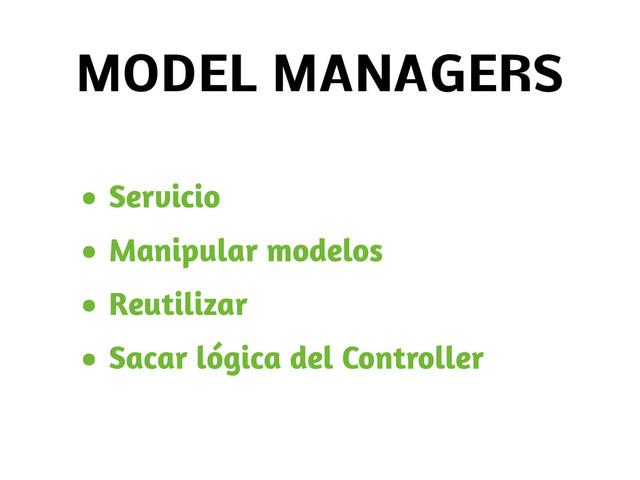 MODEL MANAGERS
• Servicio
• Manipular modelos
• Reutilizar
• Sacar lógica del Controller
