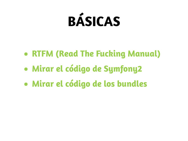 BÁSICAS
• RTFM (Read The Fucking Manual)
• Mirar el código de Symfony2
• Mirar el código de los bundles

