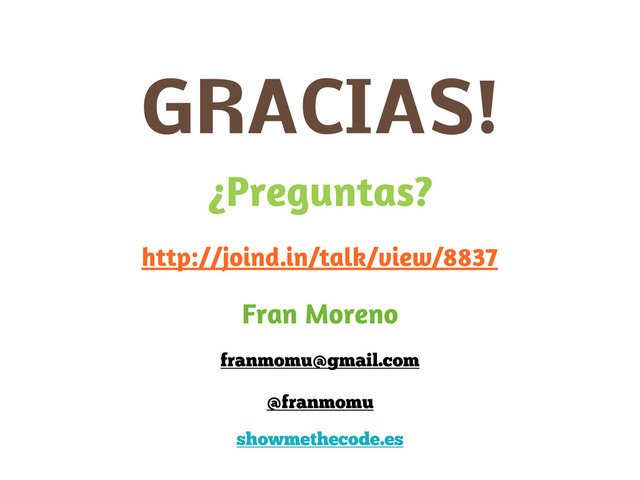 GRACIAS!
¿Preguntas?
Fran Moreno
franmomu@gmail.com
@franmomu
showmethecode.es
http://joind.in/talk/view/8837
