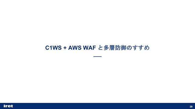 C1WS + AWS WAF と多層防御のすすめ
28
