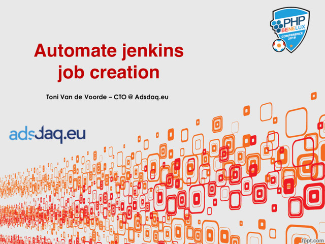 Automate jenkins
job creation
Toni Van de Voorde – CTO @ Adsdaq.eu
