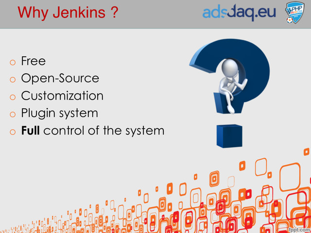 Why Jenkins ?
o Free
o Open-Source
o Customization
o Plugin system
o Full control of the system
