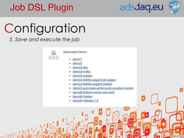 Job DSL Plugin
Configuration
5. Save and execute the job
