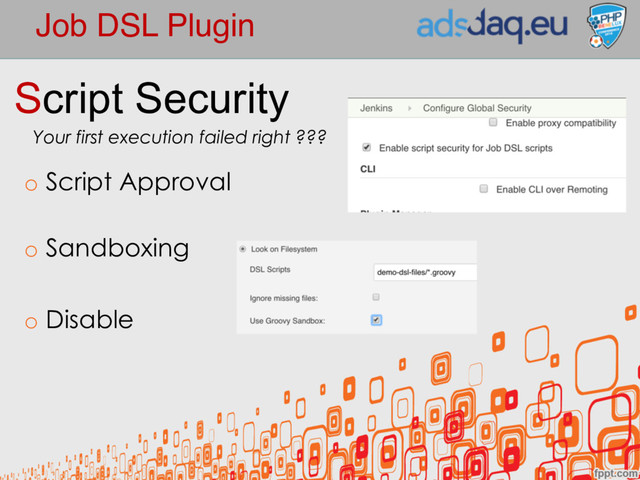 Job DSL Plugin
Script Security
Your first execution failed right ???
o Script Approval
o Sandboxing
o Disable
