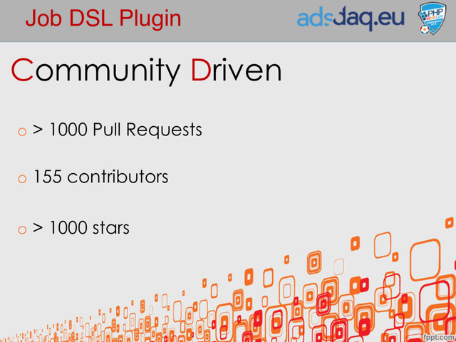 Job DSL Plugin
Community Driven
o > 1000 Pull Requests
o 155 contributors
o > 1000 stars
