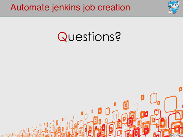 Automate jenkins job creation
Questions?
