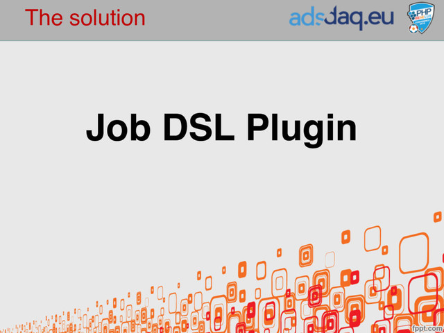 The solution
Job DSL Plugin
