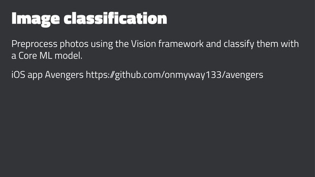 Image classification
Preprocess photos using the Vision framework and classify them with
a Core ML model.
iOS app Avengers https:/
/github.com/onmyway133/avengers
