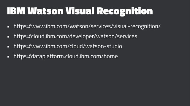 IBM Watson Visual Recognition
• https:/
/www.ibm.com/watson/services/visual-recognition/
• https:/
/cloud.ibm.com/developer/watson/services
• https:/
/www.ibm.com/cloud/watson-studio
• https:/
/dataplatform.cloud.ibm.com/home
