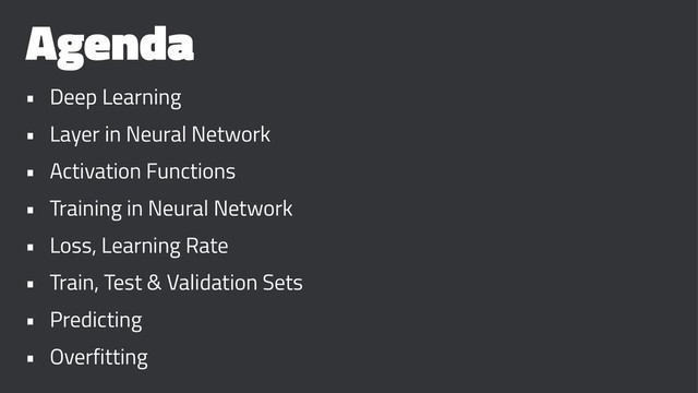 Agenda
• Deep Learning
• Layer in Neural Network
• Activation Functions
• Training in Neural Network
• Loss, Learning Rate
• Train, Test & Validation Sets
• Predicting
• Overfitting
