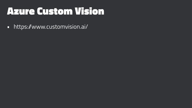 Azure Custom Vision
• https:/
/www.customvision.ai/
