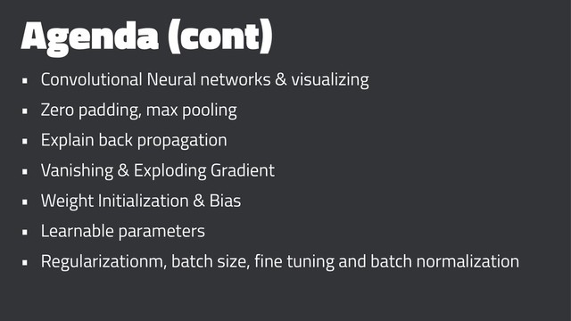 Agenda (cont)
• Convolutional Neural networks & visualizing
• Zero padding, max pooling
• Explain back propagation
• Vanishing & Exploding Gradient
• Weight Initialization & Bias
• Learnable parameters
• Regularizationm, batch size, fine tuning and batch normalization
