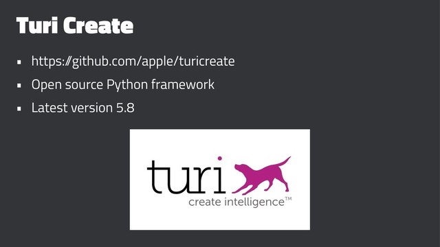 Turi Create
• https:/
/github.com/apple/turicreate
• Open source Python framework
• Latest version 5.8
