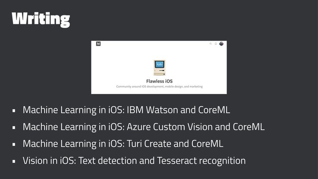 Writing
• Machine Learning in iOS: IBM Watson and CoreML
• Machine Learning in iOS: Azure Custom Vision and CoreML
• Machine Learning in iOS: Turi Create and CoreML
• Vision in iOS: Text detection and Tesseract recognition
