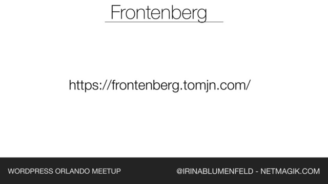 @IRINABLUMENFELD - NETMAGIK.COM
WORDPRESS ORLANDO MEETUP
Frontenberg
https://frontenberg.tomjn.com/
