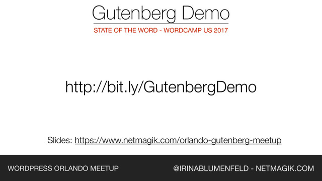 @IRINABLUMENFELD - NETMAGIK.COM
WORDPRESS ORLANDO MEETUP
Gutenberg Demo
http://bit.ly/GutenbergDemo
STATE OF THE WORD - WORDCAMP US 2017
Slides: https://www.netmagik.com/orlando-gutenberg-meetup
