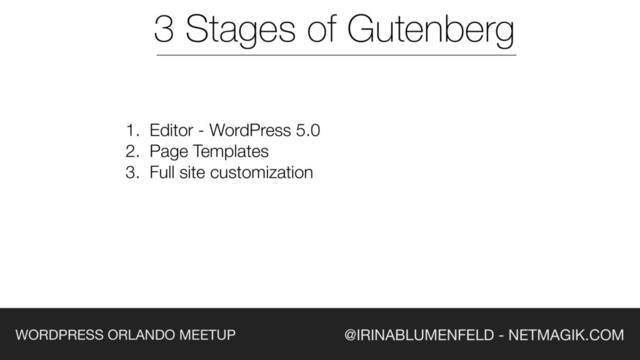 @IRINABLUMENFELD - NETMAGIK.COM
WORDPRESS ORLANDO MEETUP
1. Editor - WordPress 5.0
2. Page Templates
3. Full site customization
3 Stages of Gutenberg
