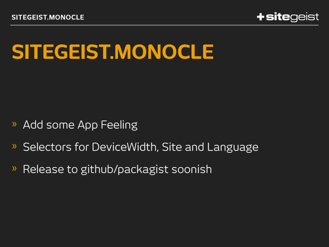 SITEGEIST.MONOCLE
SITEGEIST.MONOCLE
» Add some App Feeling
» Selectors for DeviceWidth, Site and Language
» Release to github/packagist soonish
