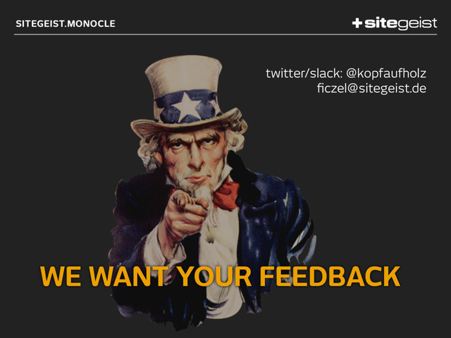 SITEGEIST.MONOCLE
WE WANT YOUR FEEDBACK
twitter/slack: @kopfaufholz 
ﬁczel@sitegeist.de  
 
