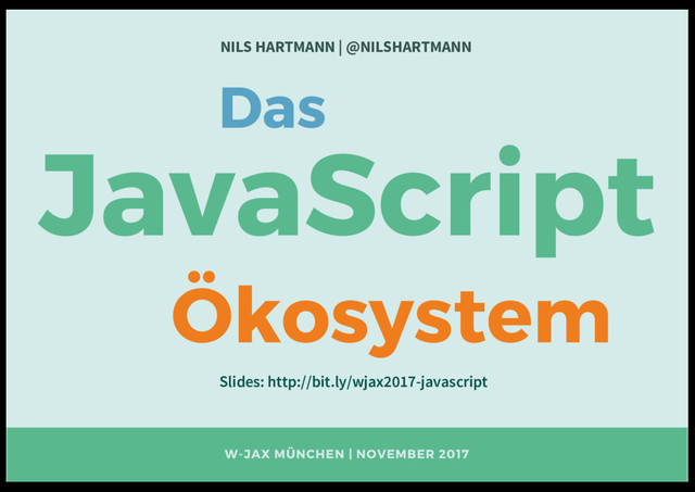 W-JAX MÜNCHEN | NOVEMBER 2017
NILS HARTMANN | @NILSHARTMANN
JavaScript
Das
Ökosystem
Slides: http://bit.ly/wjax2017-javascript
