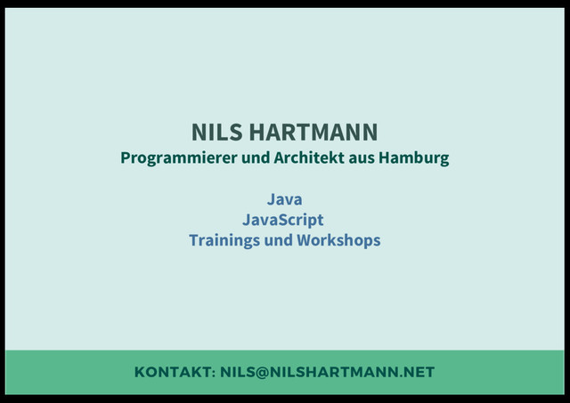 KONTAKT: NILS@NILSHARTMANN.NET
NILS HARTMANN
Programmierer und Architekt aus Hamburg
Java
JavaScript
Trainings und Workshops
