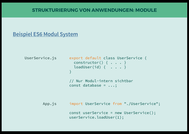 STRUKTURIERUNG VON ANWENDUNGEN: MODULE
export default class UserService {
constructor() { . . . }
loadUser(id) { . . . }
}
// Nur Modul-intern sichtbar
const database = ...;
import UserService from "./UserService";
const userService = new UserService();
userService.loadUser(1);
UserService.js
App.js
Beispiel ES6 Modul System
