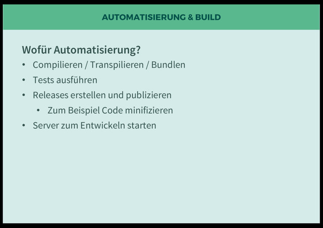 AUTOMATISIERUNG & BUILD
Wofür Automatisierung?
• Compilieren / Transpilieren / Bundlen
• Tests ausführen
• Releases erstellen und publizieren
• Zum Beispiel Code minifizieren
• Server zum Entwickeln starten
