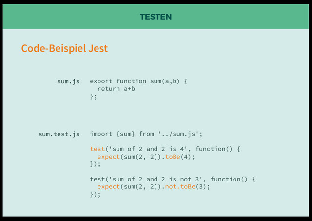 TESTEN
export function sum(a,b) {
return a+b
};
import {sum} from '../sum.js';
test('sum of 2 and 2 is 4', function() {
expect(sum(2, 2)).toBe(4);
});
test('sum of 2 and 2 is not 3', function() {
expect(sum(2, 2)).not.toBe(3);
});
sum.js
sum.test.js
Code-Beispiel Jest
