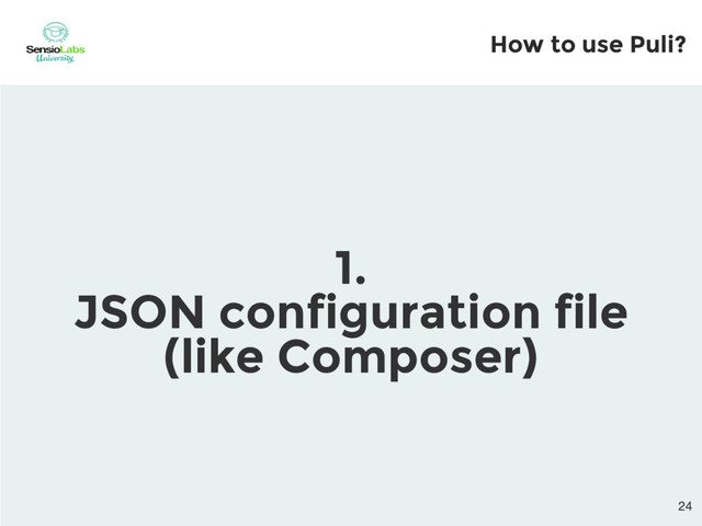 How to use Puli?
1.
JSON configuration file
(like Composer)
