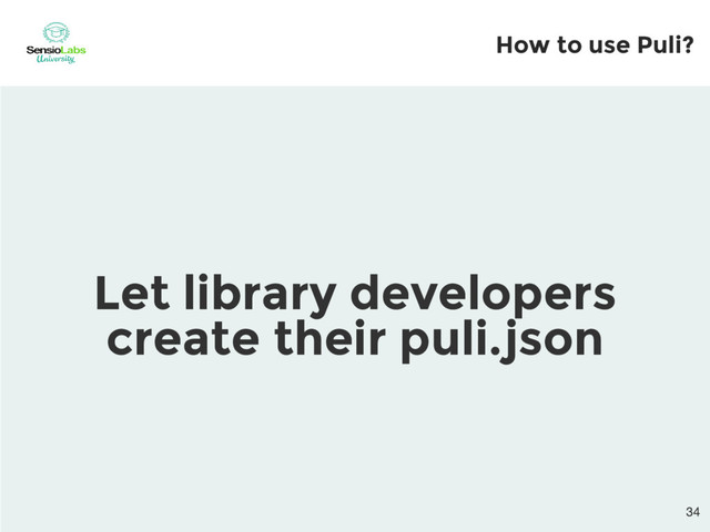 Let library developers
create their puli.json
How to use Puli?
