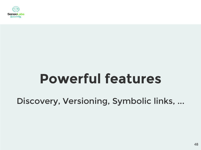 Powerful features
Discovery, Versioning, Symbolic links, ...
