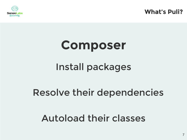 What’s Puli?
Composer
Install packages
Resolve their dependencies
Autoload their classes
