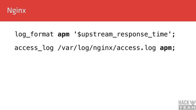 Nginx
log_format apm '$upstream_response_time';
access_log /var/log/nginx/access.log apm;
