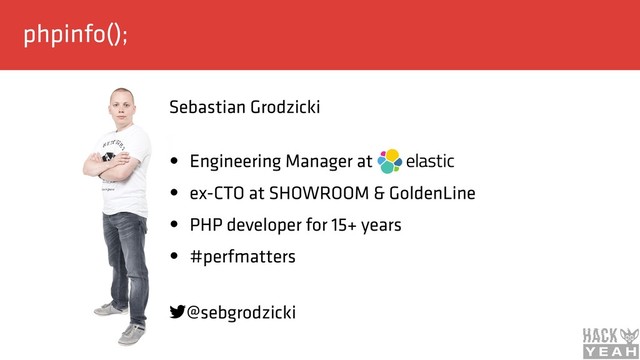 phpinfo();
Sebastian Grodzicki 
• Engineering Manager at
• ex-CTO at SHOWROOM & GoldenLine
• PHP developer for 15+ years
• #perfmatters
@sebgrodzicki
