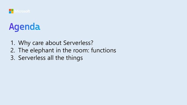 1. Why care about Serverless?
2. The elephant in the room: functions
3. Serverless all the things
