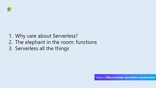 1. Why care about Serverless?
2. The elephant in the room: functions
3. Serverless all the things
https://Aka.ms/web-serverless-masterclass
