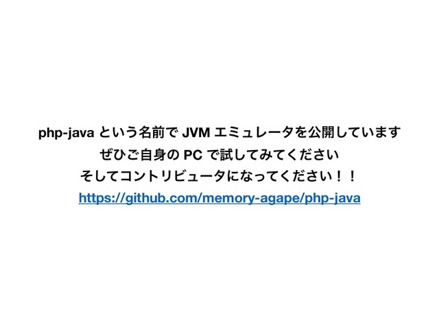 php-java ͱ͍͏໊લͰ JVM ΤϛϡϨʔλΛެ։͍ͯ͠·͢
ͥͻࣗ͝਎ͷ PC Ͱࢼͯ͠Έ͍ͯͩ͘͞
ͦͯ͠ίϯτϦϏϡʔλʹͳ͍ͬͯͩ͘͞ʂʂ
https://github.com/memory-agape/php-java
