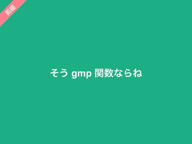 ͦ͏ gmp ؔ਺ͳΒͶ
લ
࠲
