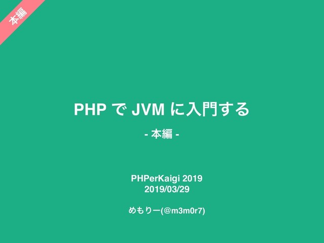 PHP Ͱ JVM ʹೖ໳͢Δ
- ຊฤ -
ຊ
ฤ
PHPerKaigi 2019
2019/03/29
Ί΋Γʔ(@m3m0r7)
