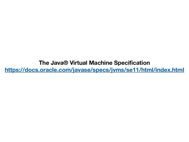 The Java® Virtual Machine Specification
https://docs.oracle.com/javase/specs/jvms/se11/html/index.html
