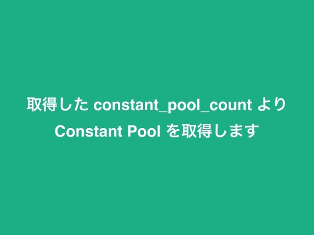 औಘͨ͠ constant_pool_count ΑΓ
Constant Pool Λऔಘ͠·͢
