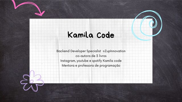 Backend Developer Specialist @ZupInnovation
co-autora de 3 livros
Instagram, youtube e spotify Kamila code
Mentora e professora de programação
Kamila Code

